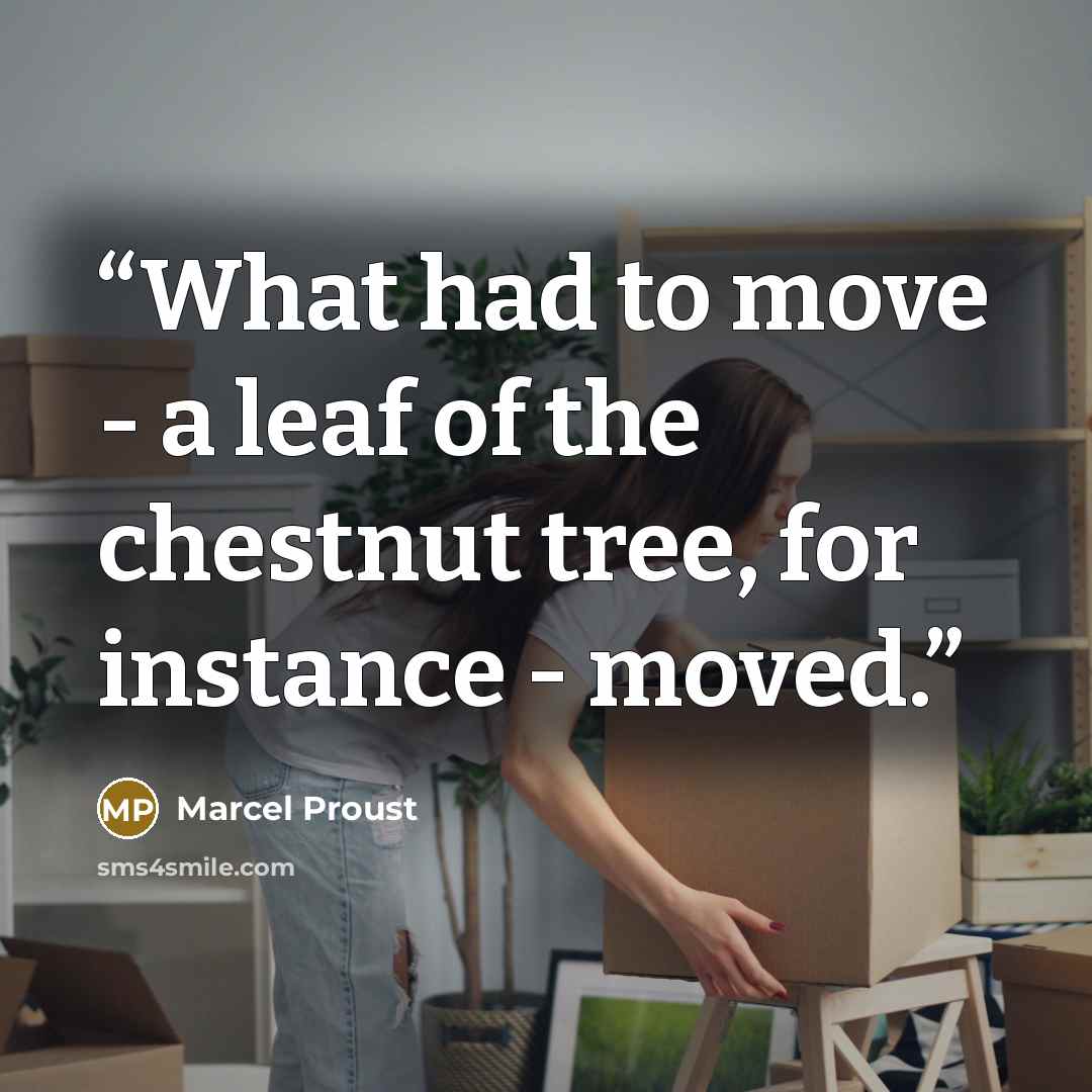 “What had to move - a leaf of the chestnut tree, for instance - moved.” quote by Marcel Proust