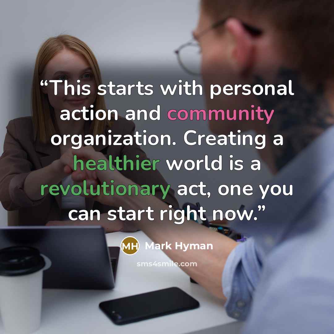 “This starts with personal action and community organization. Creating a healthier world is a revolutionary act, one you can start right now.” quote by Mark Hyman