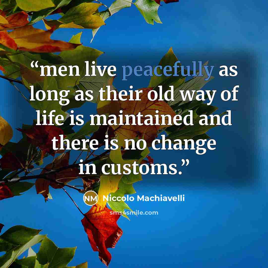 “men live peacefully as long as their old way of life is maintained and there is no change in customs.” quote by Niccolò Machiavelli