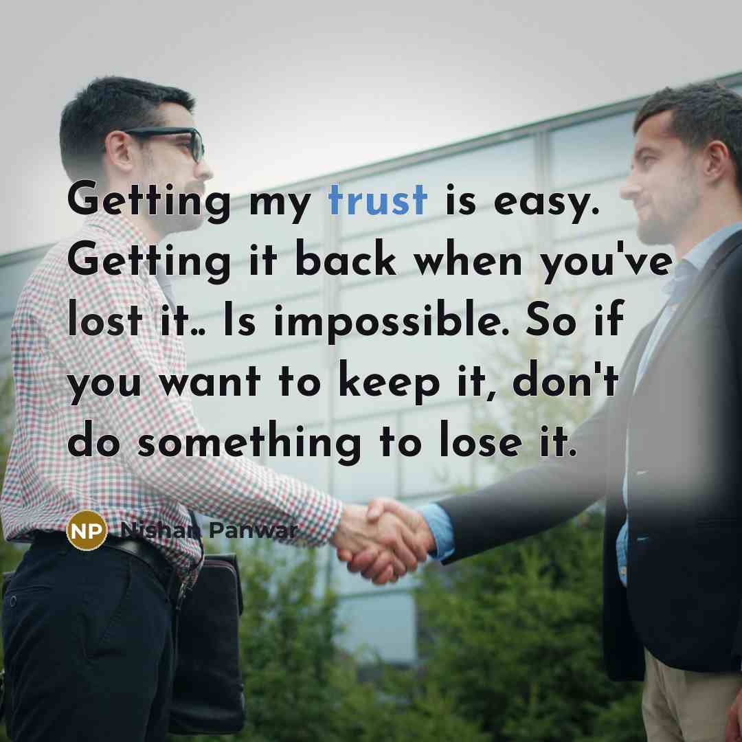 “Getting my trust is easy. Getting it back when you've lost it.. Is impossible. So if you want to keep it, don't do something to lose it.” quote by Nishan Panwar