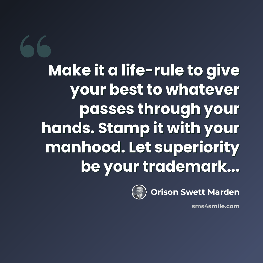 “Make it a life-rule to give your best to whatever passes through your hands. Stamp it with your manhood. Let superiority be your trademark...” quote by Orison Swett Marden