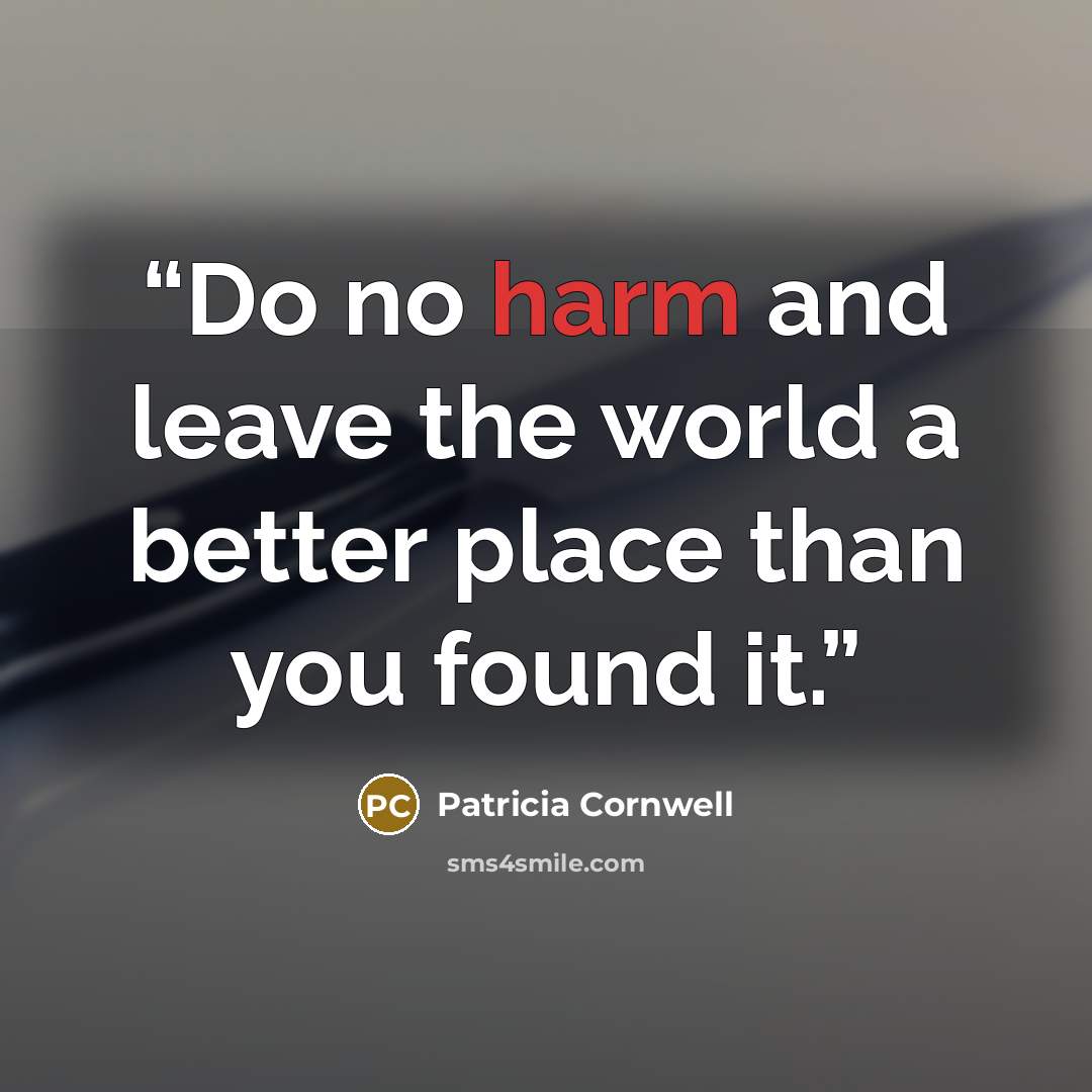 “Do no harm and leave the world a better place than you found it.” quote by Patricia Cornwell