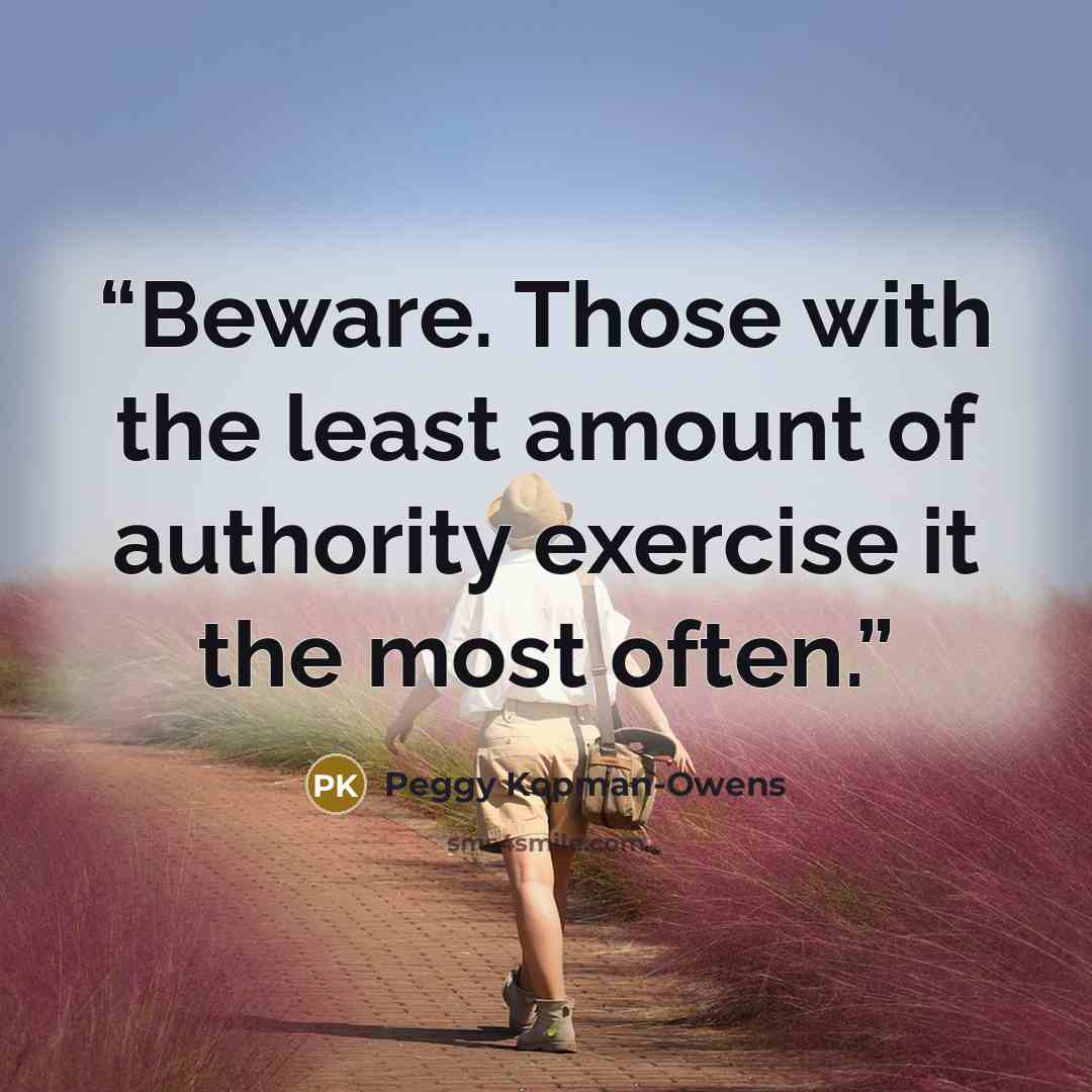 “Beware. Those with the least amount of authority exercise it the most often.” quote by Peggy Kopman-Owens