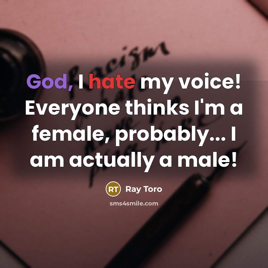 “God, I hate my voice! Everyone thinks I'm a female, probably... I am actually a male!” quote by Ray Toro