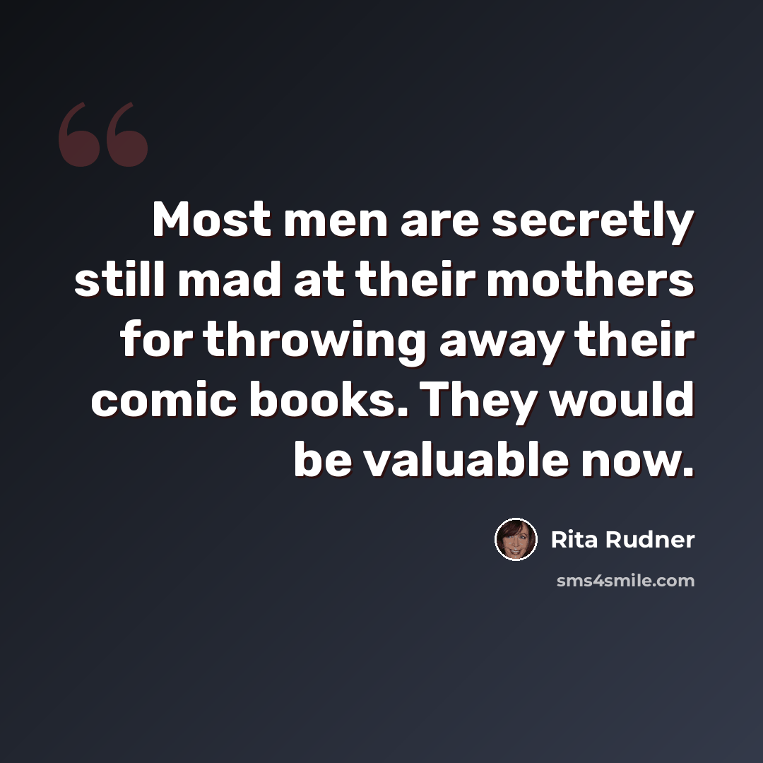 “Most men are secretly still mad at their mothers for throwing away their comic books. They would be valuable now.” quote by Rita Rudner