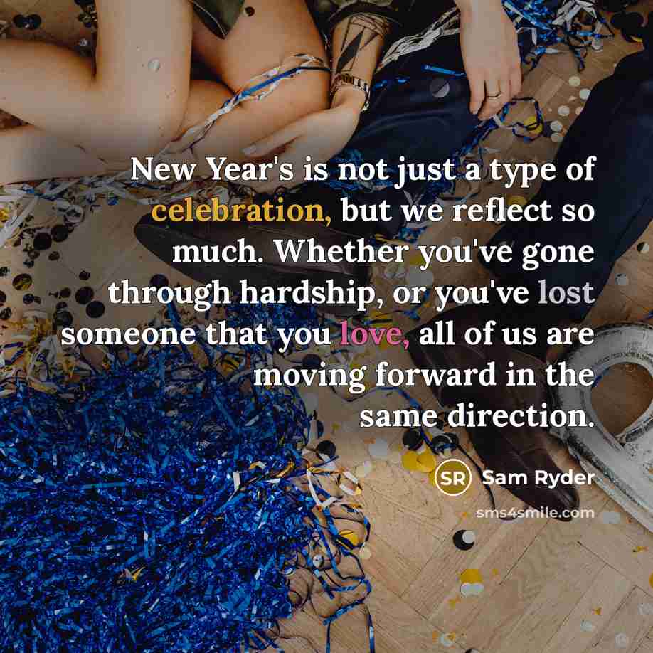 “New Year's is not just a type of celebration, but we reflect so much. Whether you've gone through hardship, or you've lost someone that you love, all of us are moving forward in the same direction.” quote by Sam Ryder