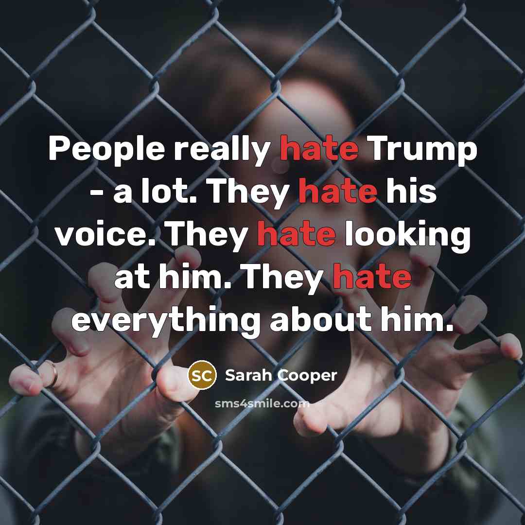 “People really hate Trump - a lot. They hate his voice. They hate looking at him. They hate everything about him.” quote by Sarah Cooper