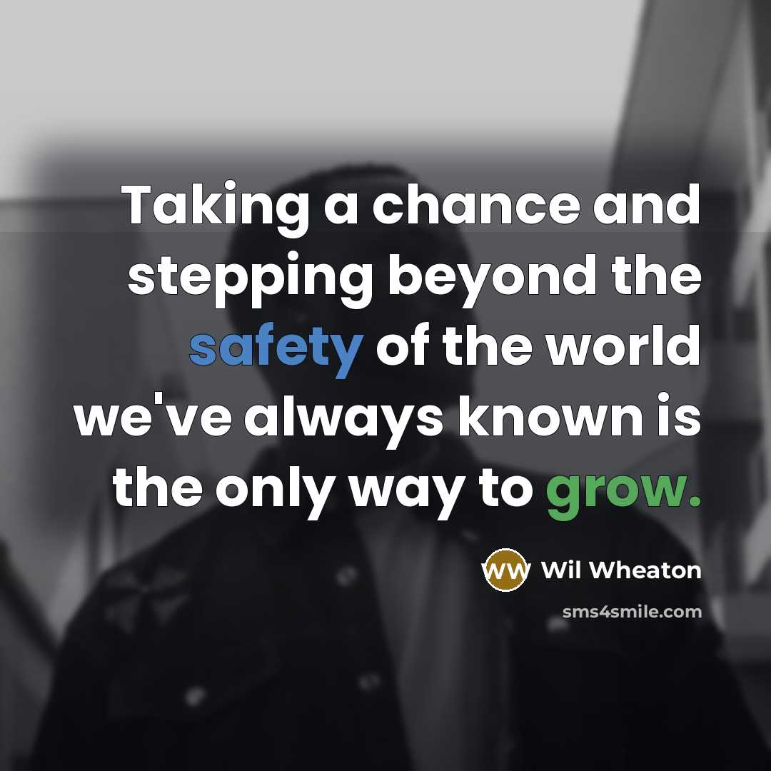 “Taking a chance and stepping beyond the safety of the world we've always known is the only way to grow.” quote by Wil Wheaton