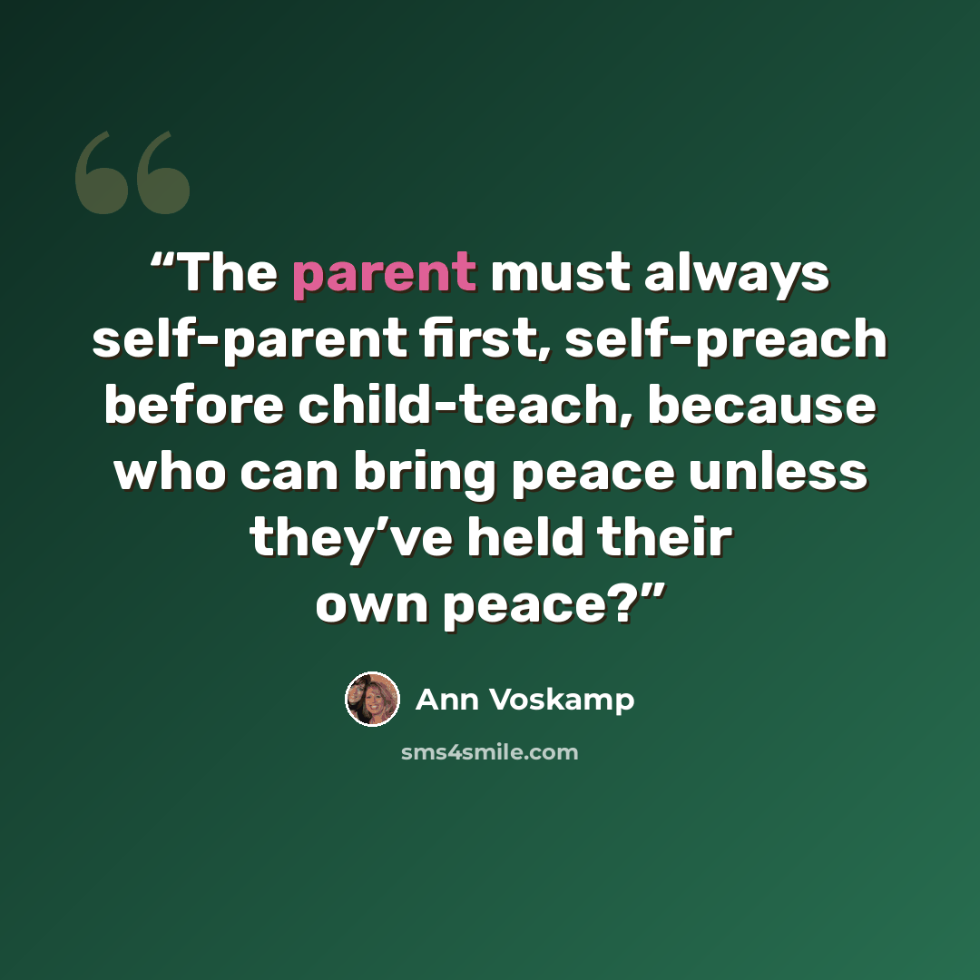 “The parent must always self-parent first, self-preach before child-teach, because who can bring peace unless they’ve held their own peace?” quote by Ann Voskamp