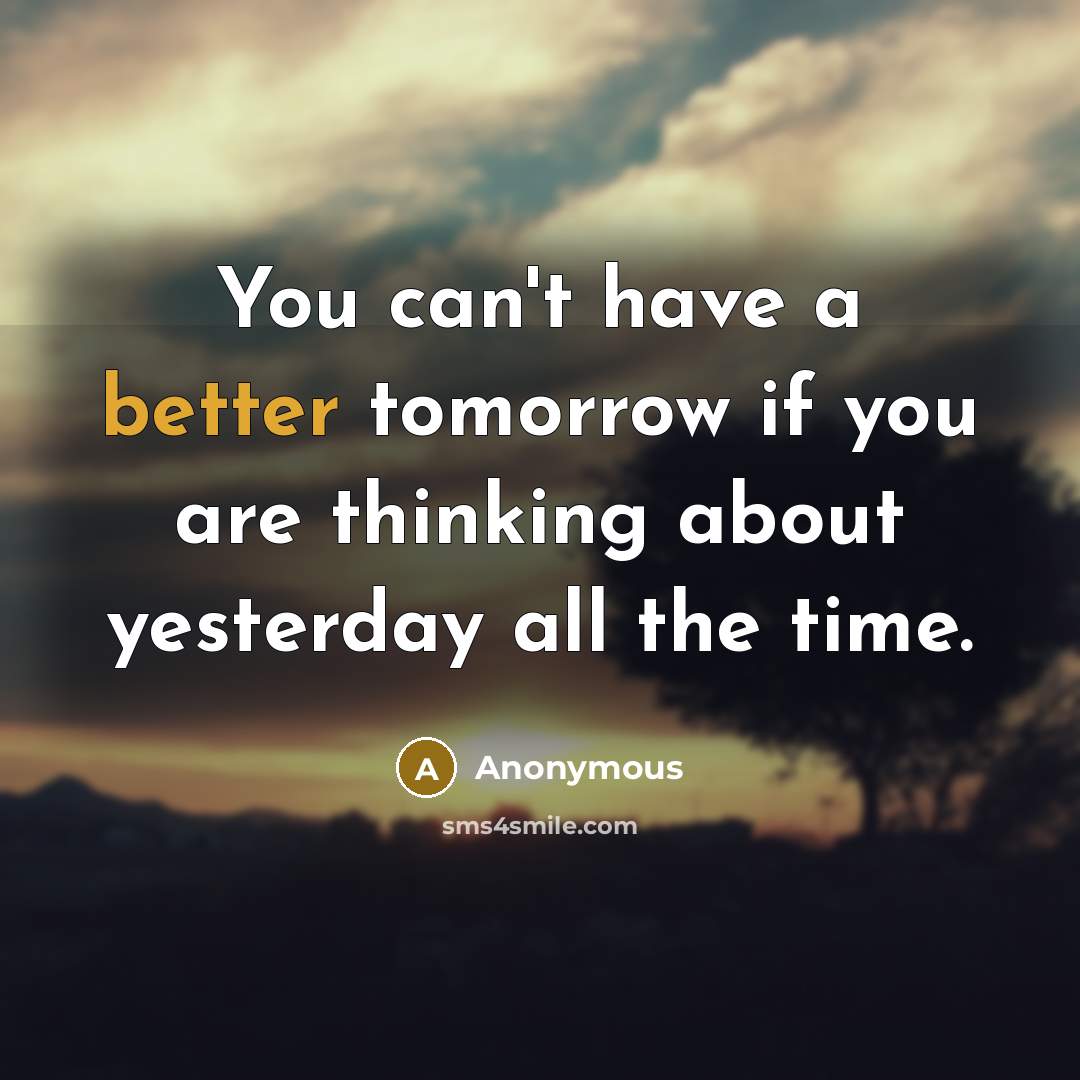 “You can't have a better tomorrow if you are thinking about yesterday all the time.” quote by Anonymous