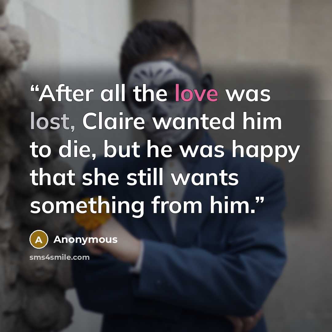 “After all the love was lost, Claire wanted him to die, but he was happy that she still wants something from him.” quote by Anonymous