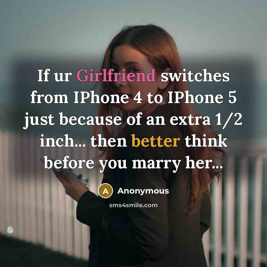“If ur Girlfriend switches from IPhone 4 to IPhone 5 just because of an extra 1/2 inch... then better think before you marry her...” quote by Anonymous