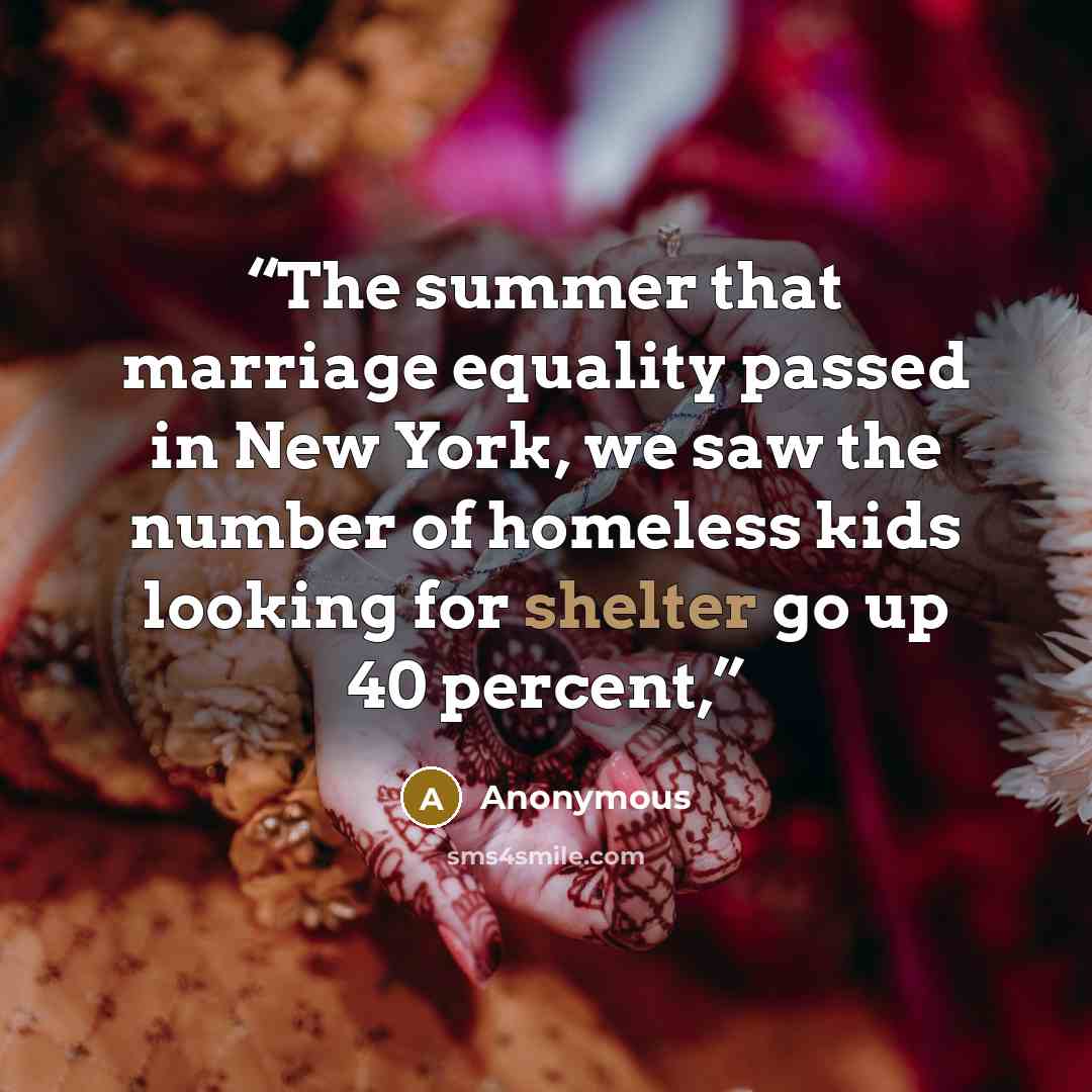 “The summer that marriage equality passed in New York, we saw the number of homeless kids looking for shelter go up 40 percent,” quote by Anonymous
