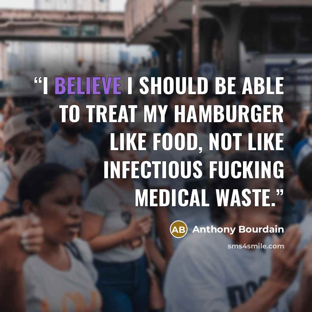 “I believe I should be able to treat my hamburger like food, not like infectious fucking medical waste.” quote by Anthony Bourdain