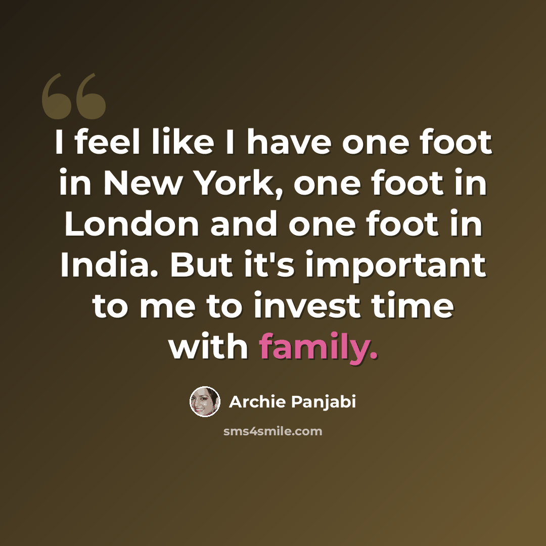 “I feel like I have one foot in New York, one foot in London and one foot in India. But it's important to me to invest time with family.” quote by Archie Panjabi