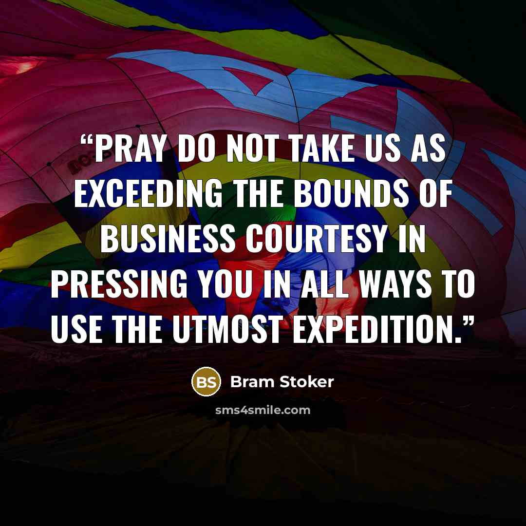 “Pray do not take us as exceeding the bounds of business courtesy in pressing you in all ways to use the utmost expedition.” quote by Bram Stoker