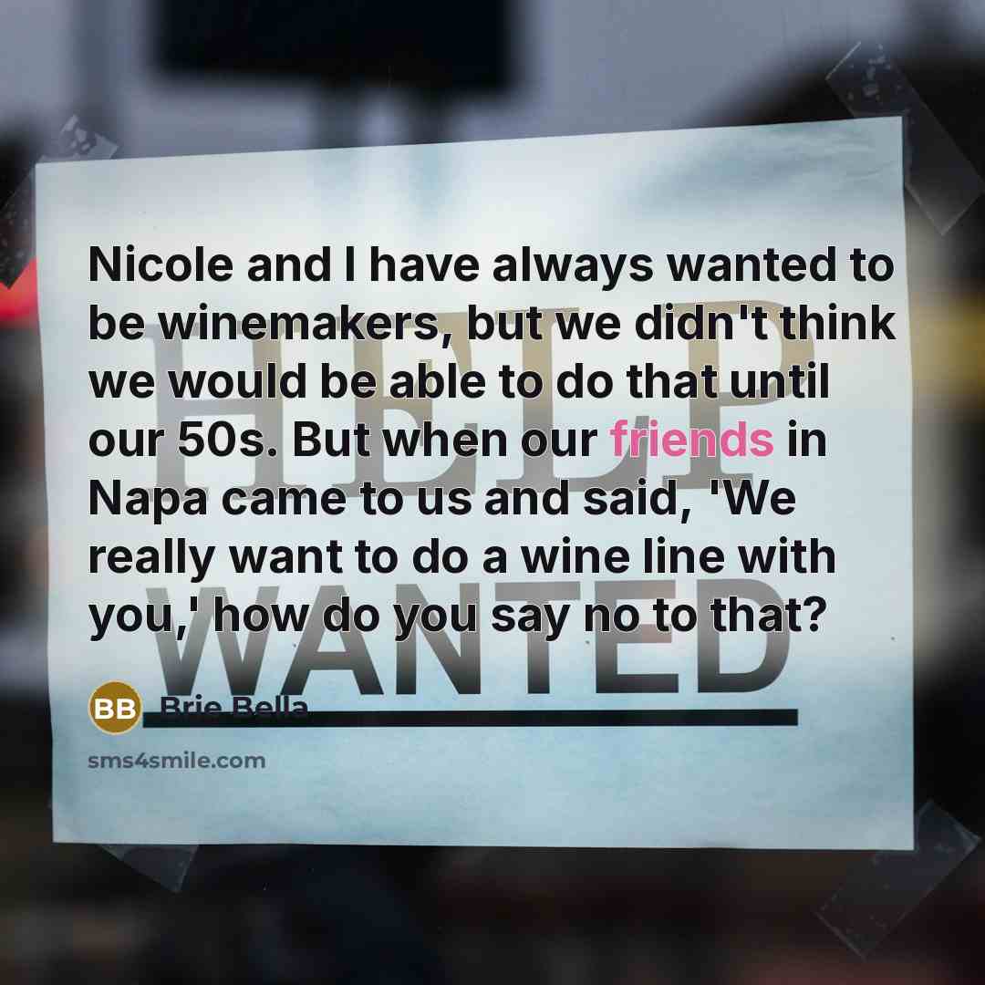 “Nicole and I have always wanted to be winemakers, but we didn't think we would be able to do that until our 50s. But when our friends in Napa came to us and said, 'We really want to do a wine line with you,' how do you say no to that?” quote by Brie Bella