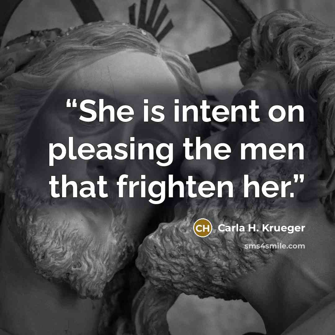 “She is intent on pleasing the men that frighten her.” quote by Carla H. Krueger