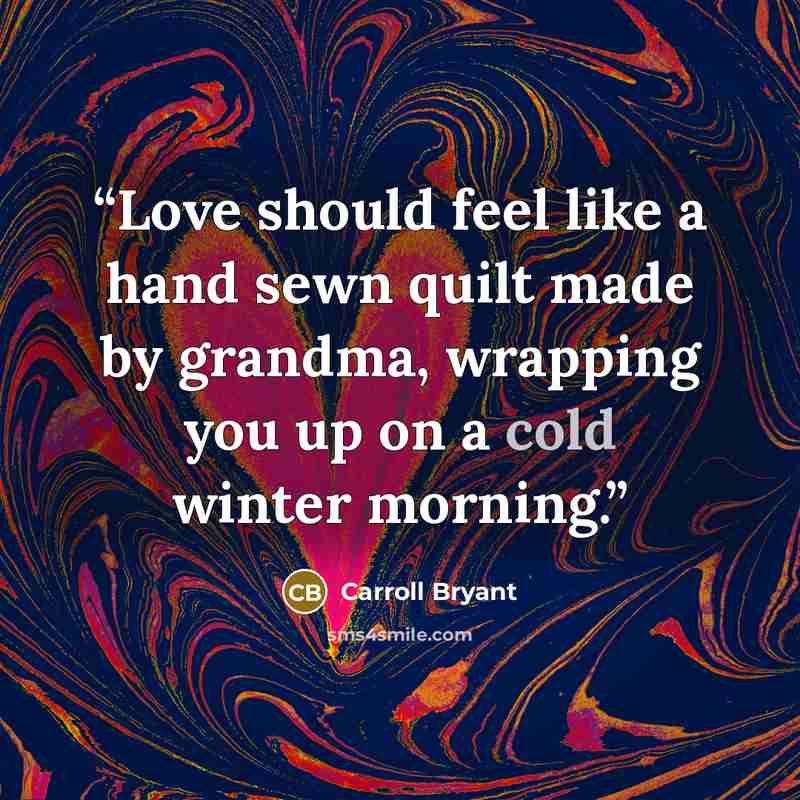“Love should feel like a hand sewn quilt made by grandma, wrapping you up on a cold winter morning.” quote by Carroll Bryant