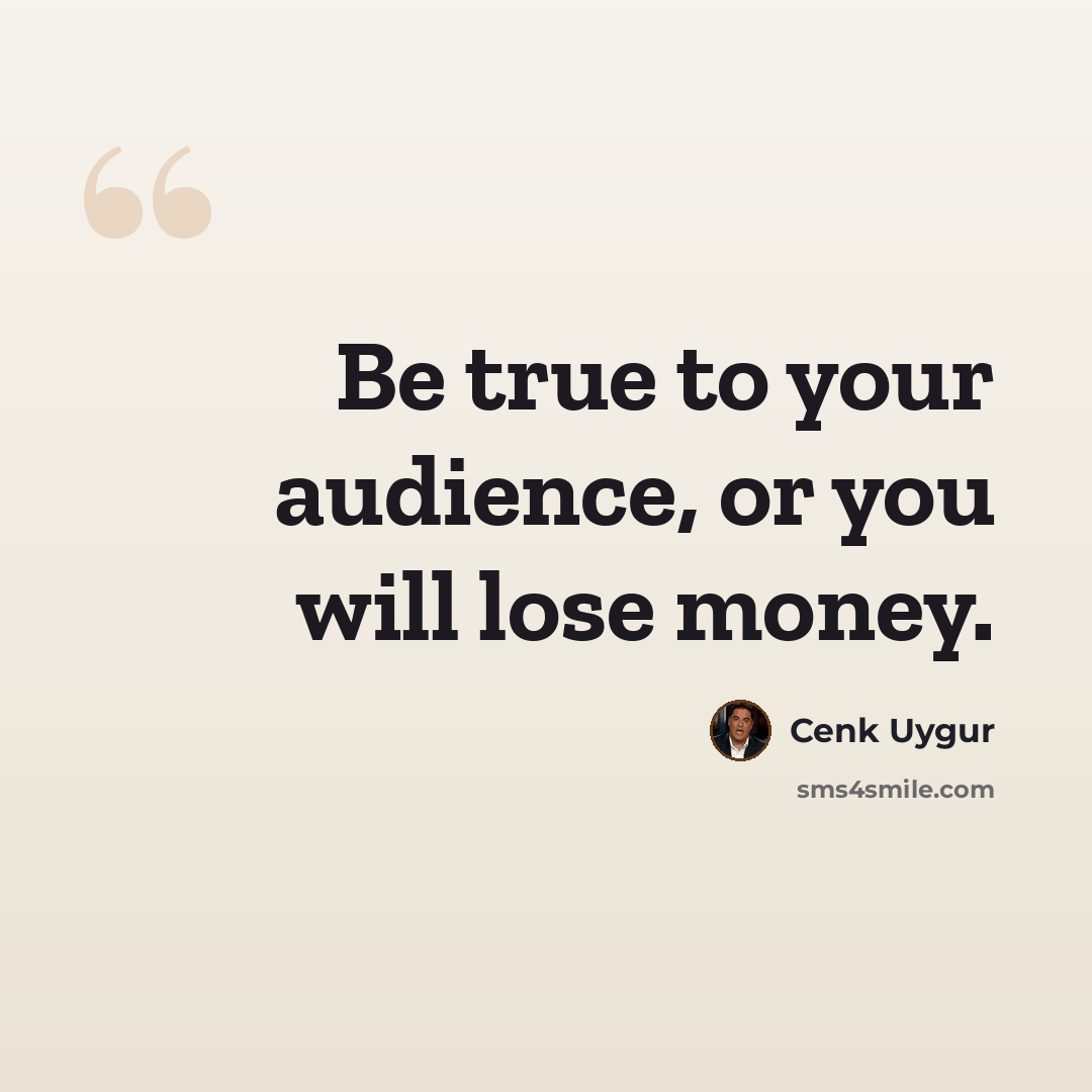 “Be true to your audience, or you will lose money.” quote by Cenk Uygur