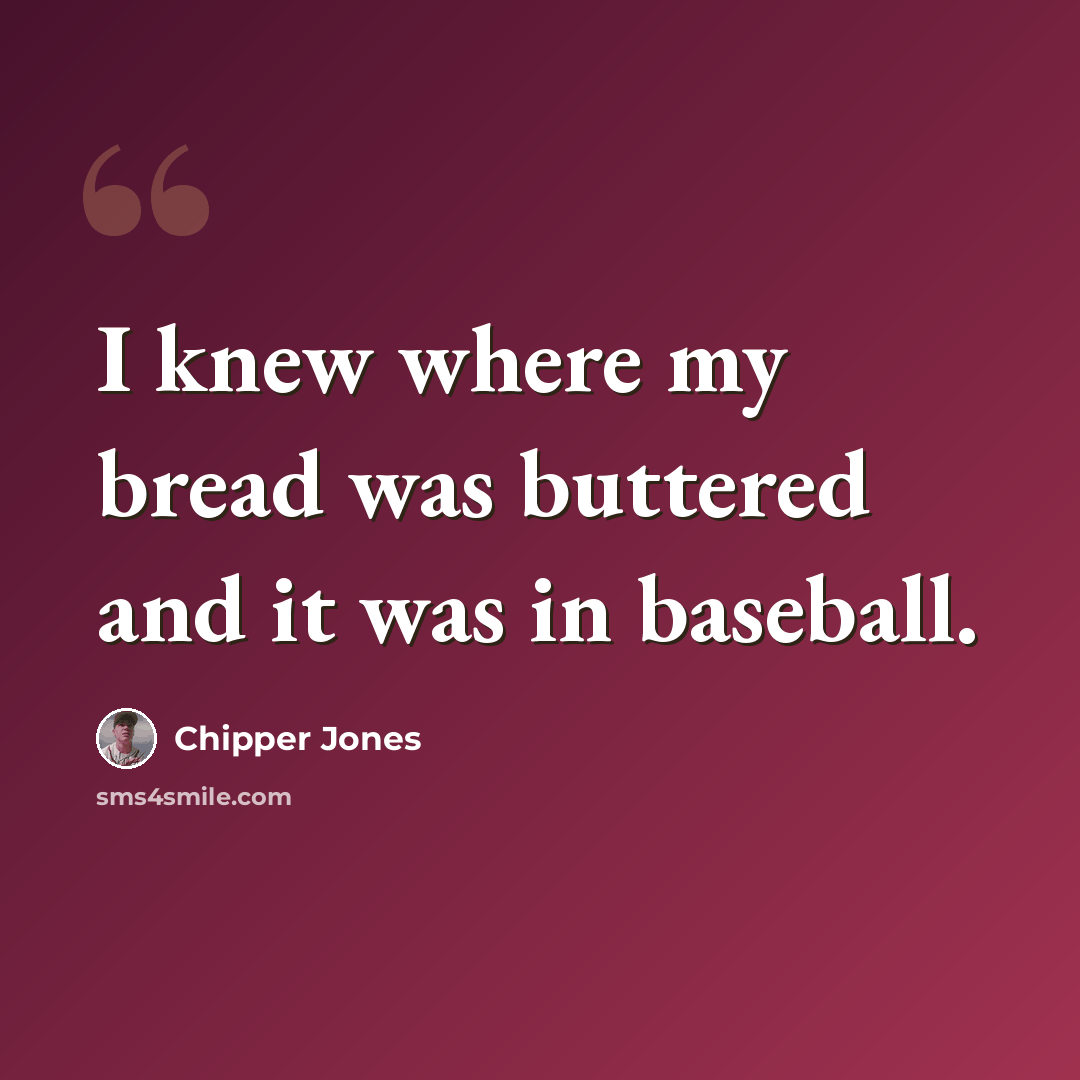 “I knew where my bread was buttered and it was in baseball.” quote by Chipper Jones