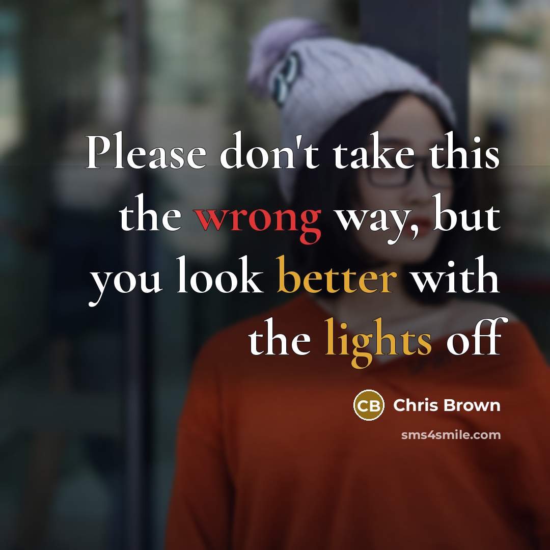 “Please don't take this the wrong way, but you look better with the lights off” quote by Chris Brown