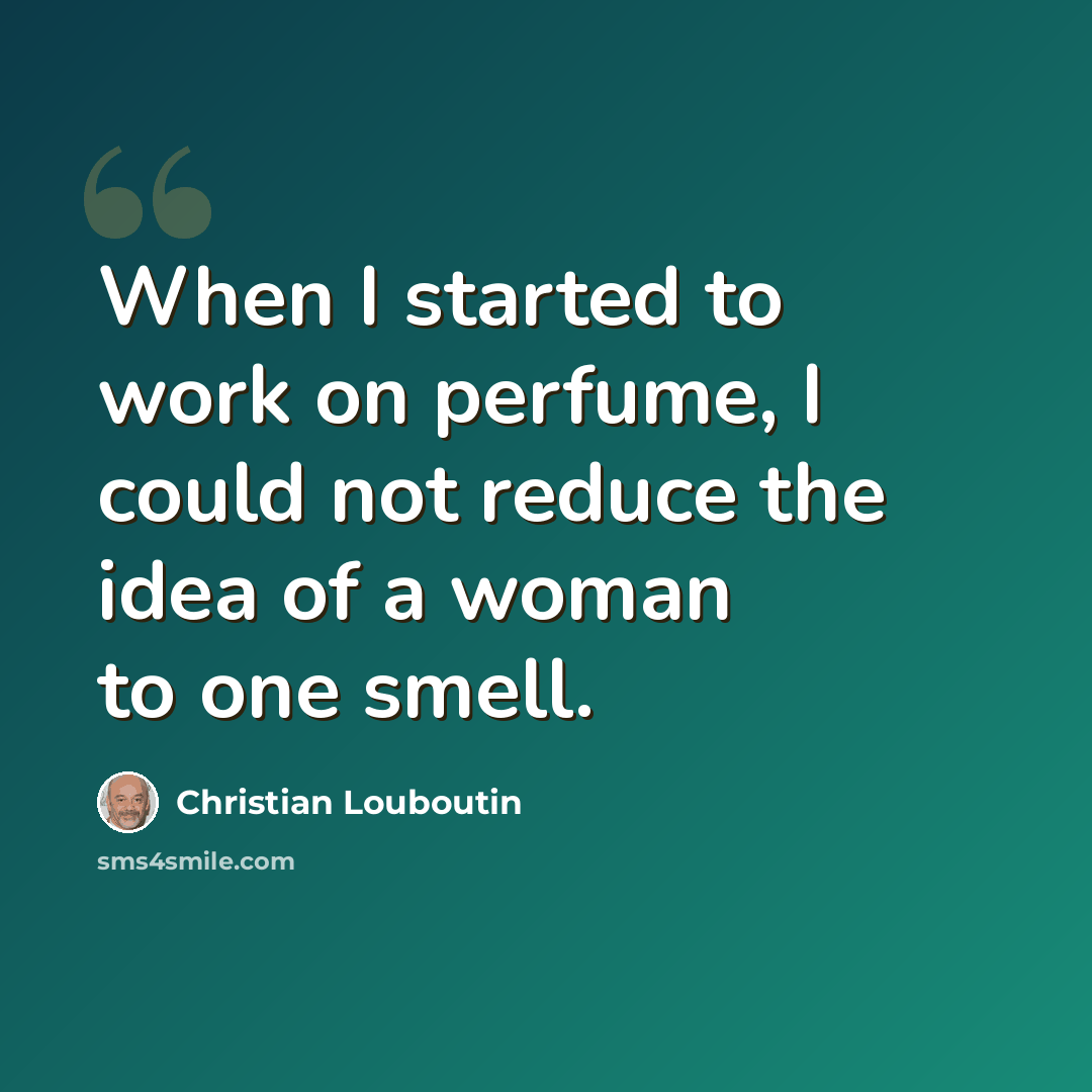 “When I started to work on perfume, I could not reduce the idea of a woman to one smell.” quote by Christian Louboutin