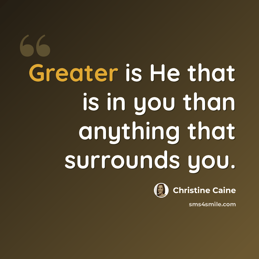 “Greater is He that is in you than anything that surrounds you.” quote by Christine Caine