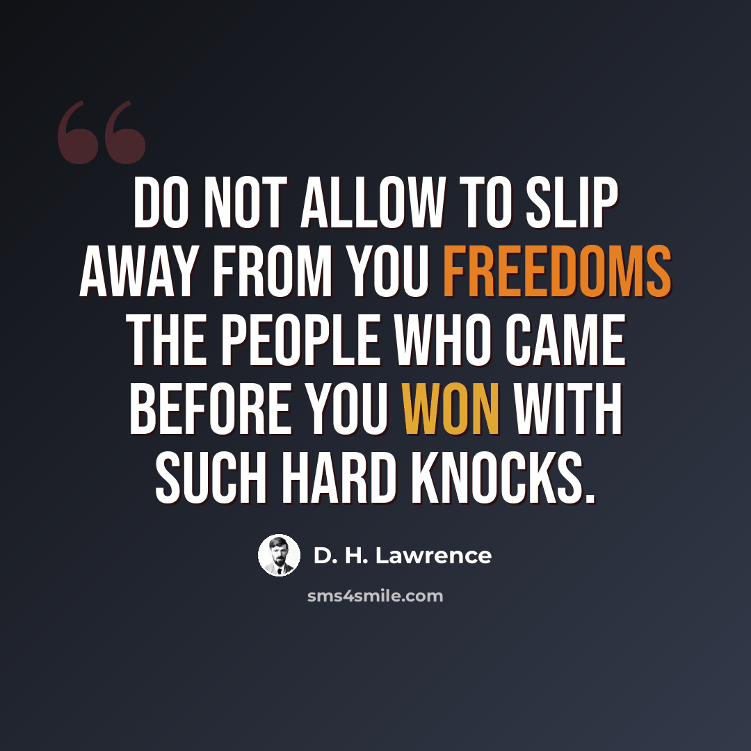 “Do not allow to slip away from you freedoms the people who came before you won with such hard knocks.” quote by D. H. Lawrence