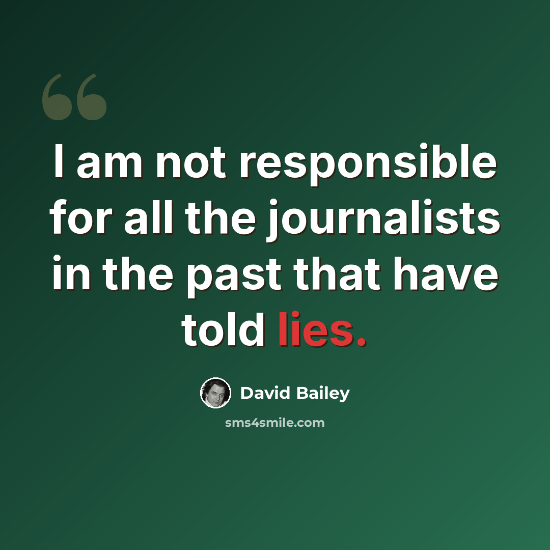 “I am not responsible for all the journalists in the past that have told lies.” quote by David Bailey