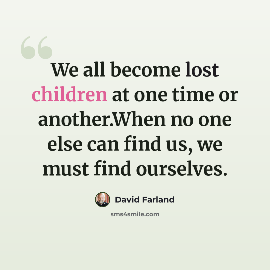 “We all become lost children at one time or another.When no one else can find us, we must find ourselves.” quote by David Farland