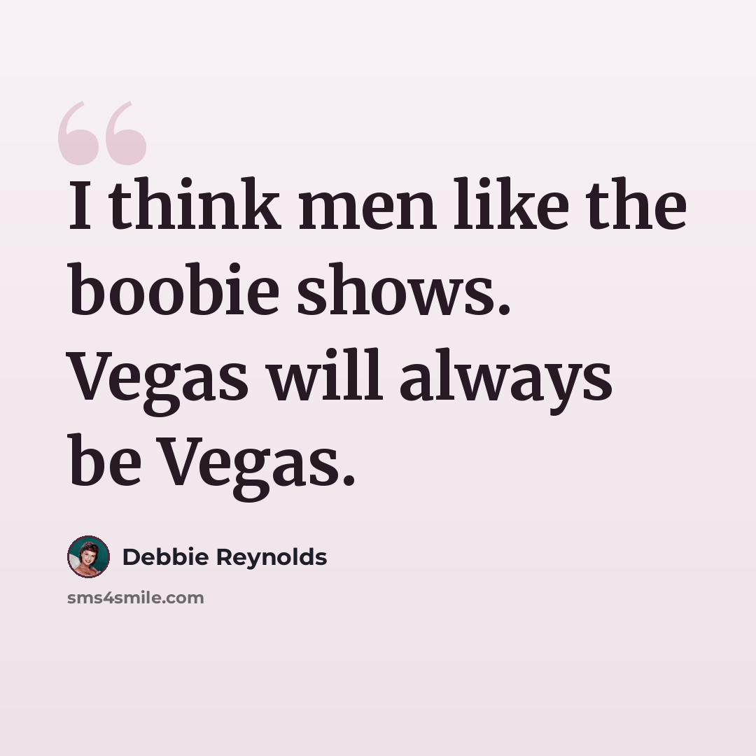 “I think men like the boobie shows. Vegas will always be Vegas.” quote by Debbie Reynolds
