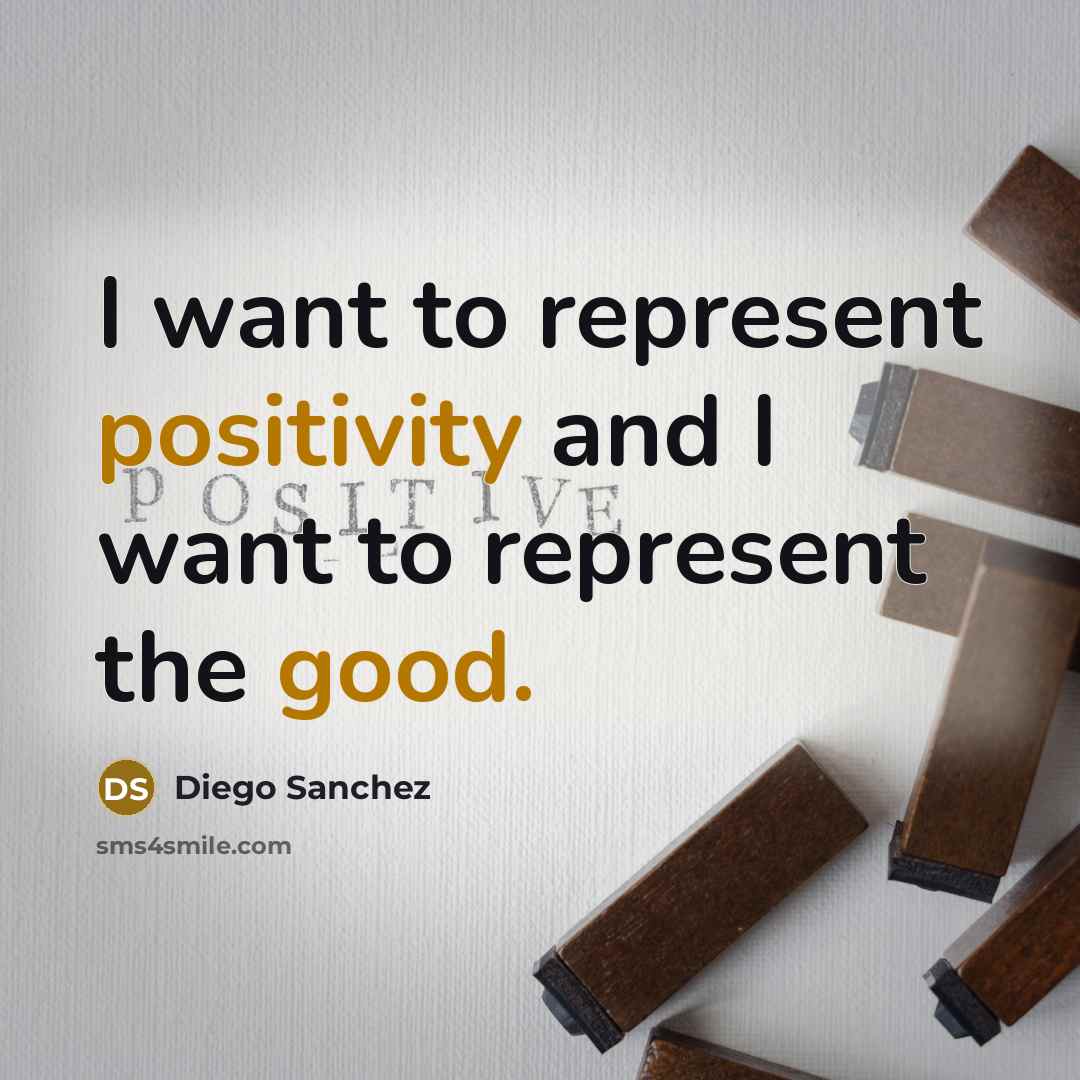 “I want to represent positivity and I want to represent the good.” quote by Diego Sanchez