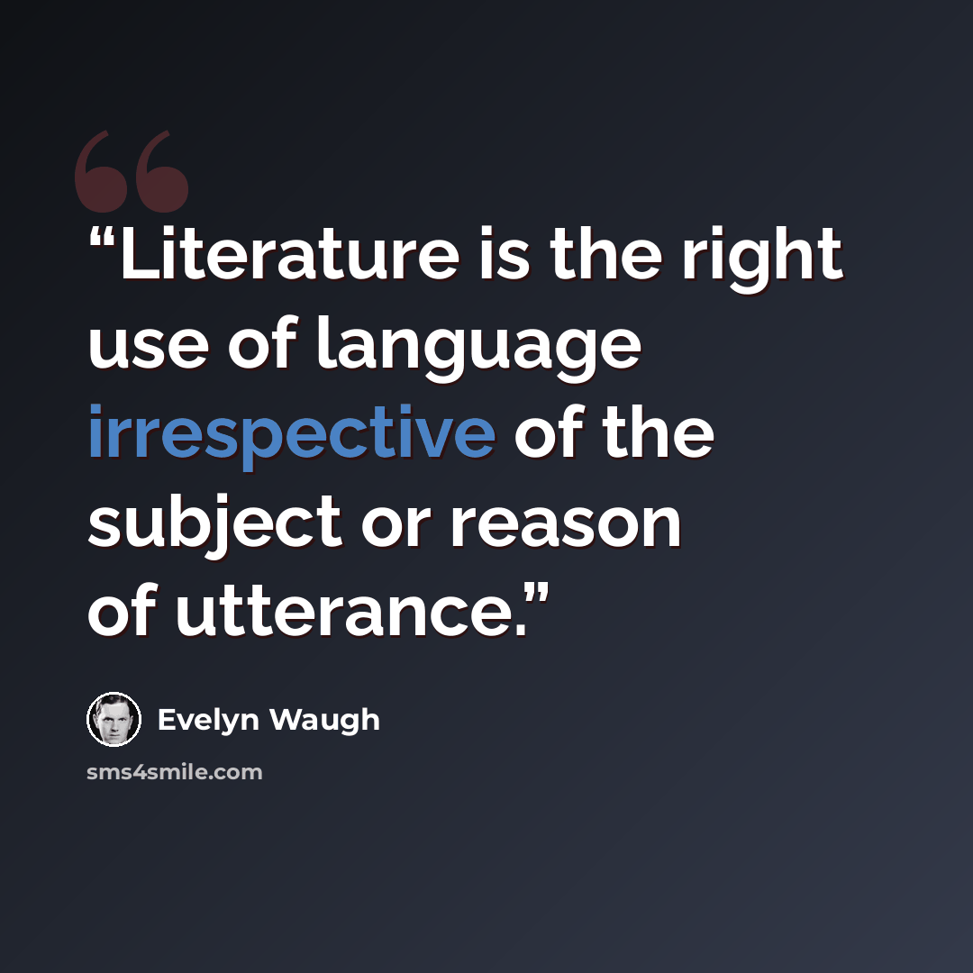 “Literature is the right use of language irrespective of the subject or reason of utterance.” quote by Evelyn Waugh
