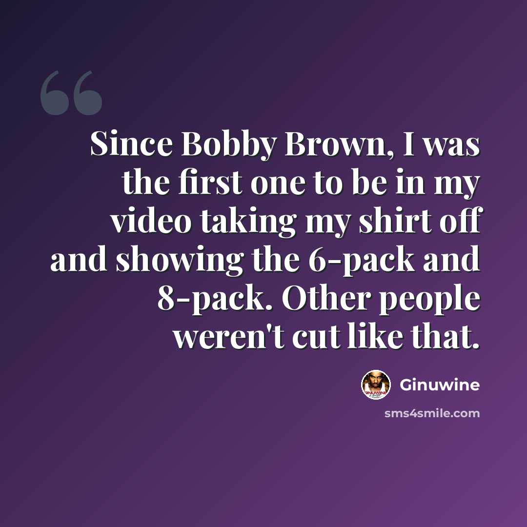 “Since Bobby Brown, I was the first one to be in my video taking my shirt off and showing the 6-pack and 8-pack. Other people weren't cut like that.” quote by Ginuwine