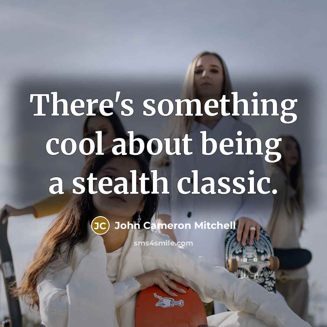 “There's something cool about being a stealth classic.” quote by John Cameron Mitchell