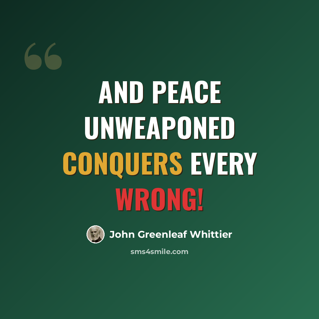 “And peace unweaponed conquers every wrong!” quote by John Greenleaf Whittier