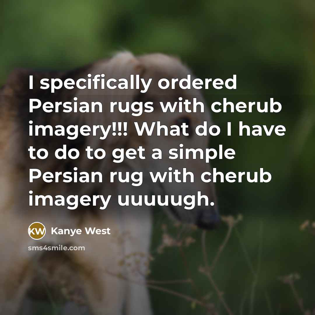“I specifically ordered Persian rugs with cherub imagery!!! What do I have to do to get a simple Persian rug with cherub imagery uuuuugh.” quote by Kanye West