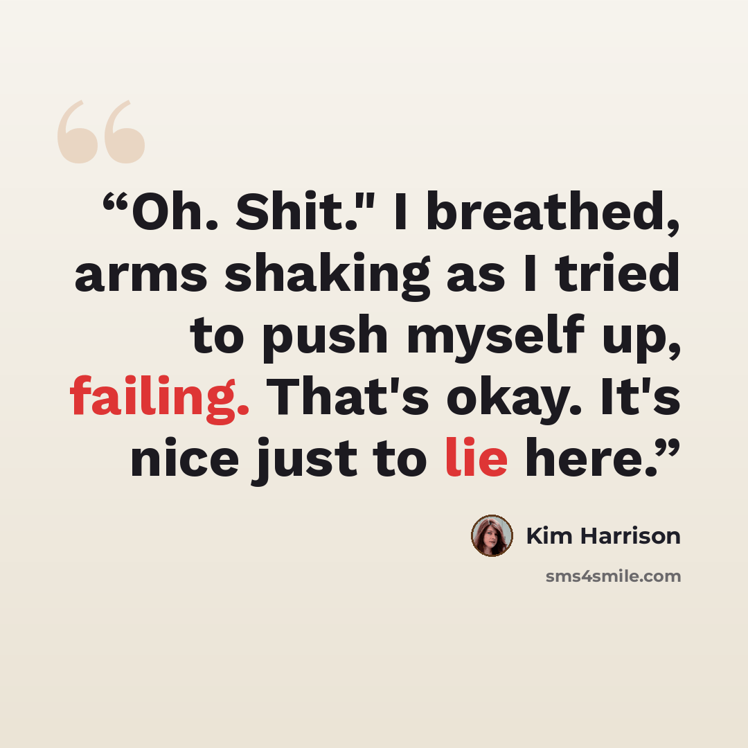 “Oh. Shit." I breathed, arms shaking as I tried to push myself up, failing. That's okay. It's nice just to lie here.” quote by Kim Harrison