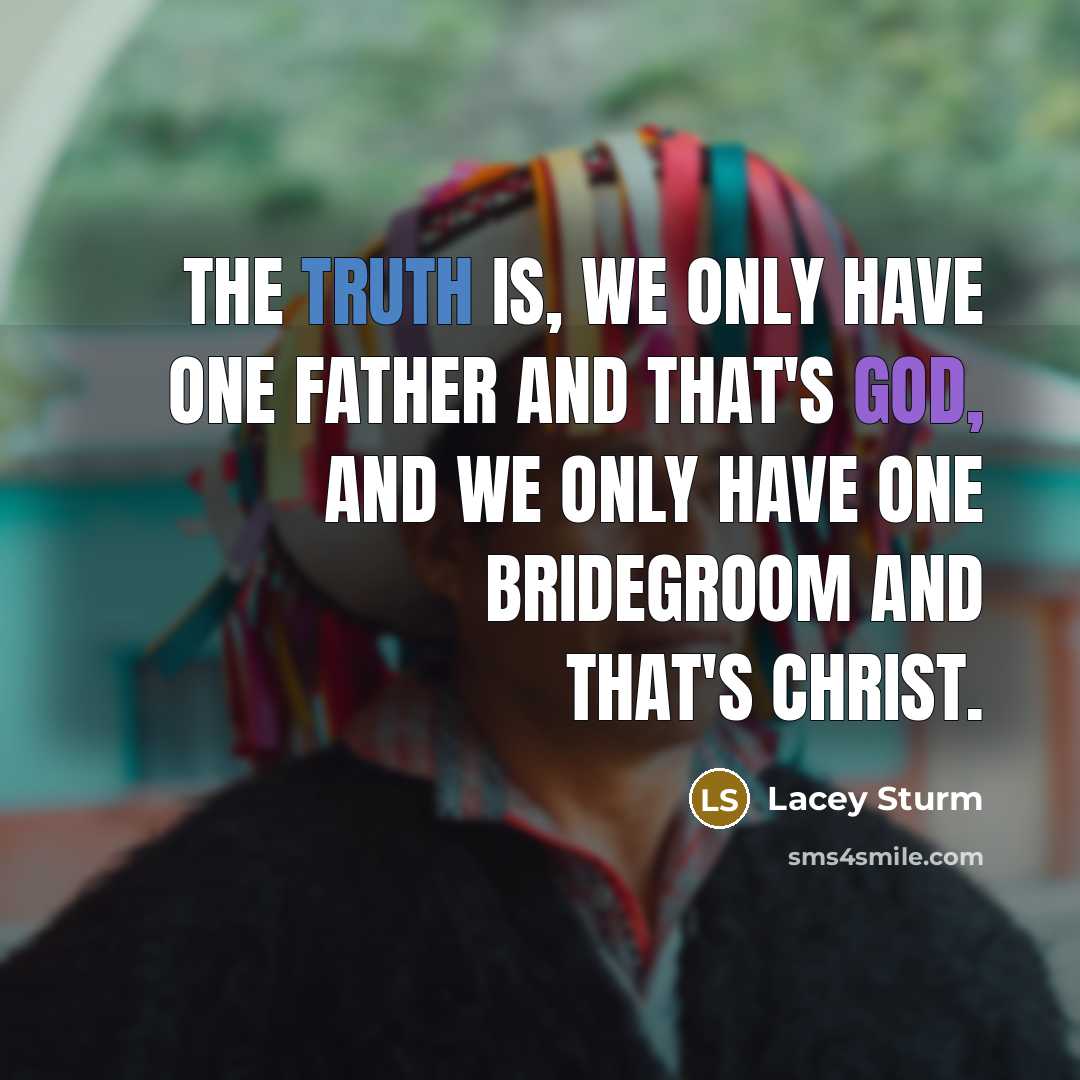 “The truth is, we only have one Father and that's God, and we only have one Bridegroom and that's Christ.” quote by Lacey Sturm