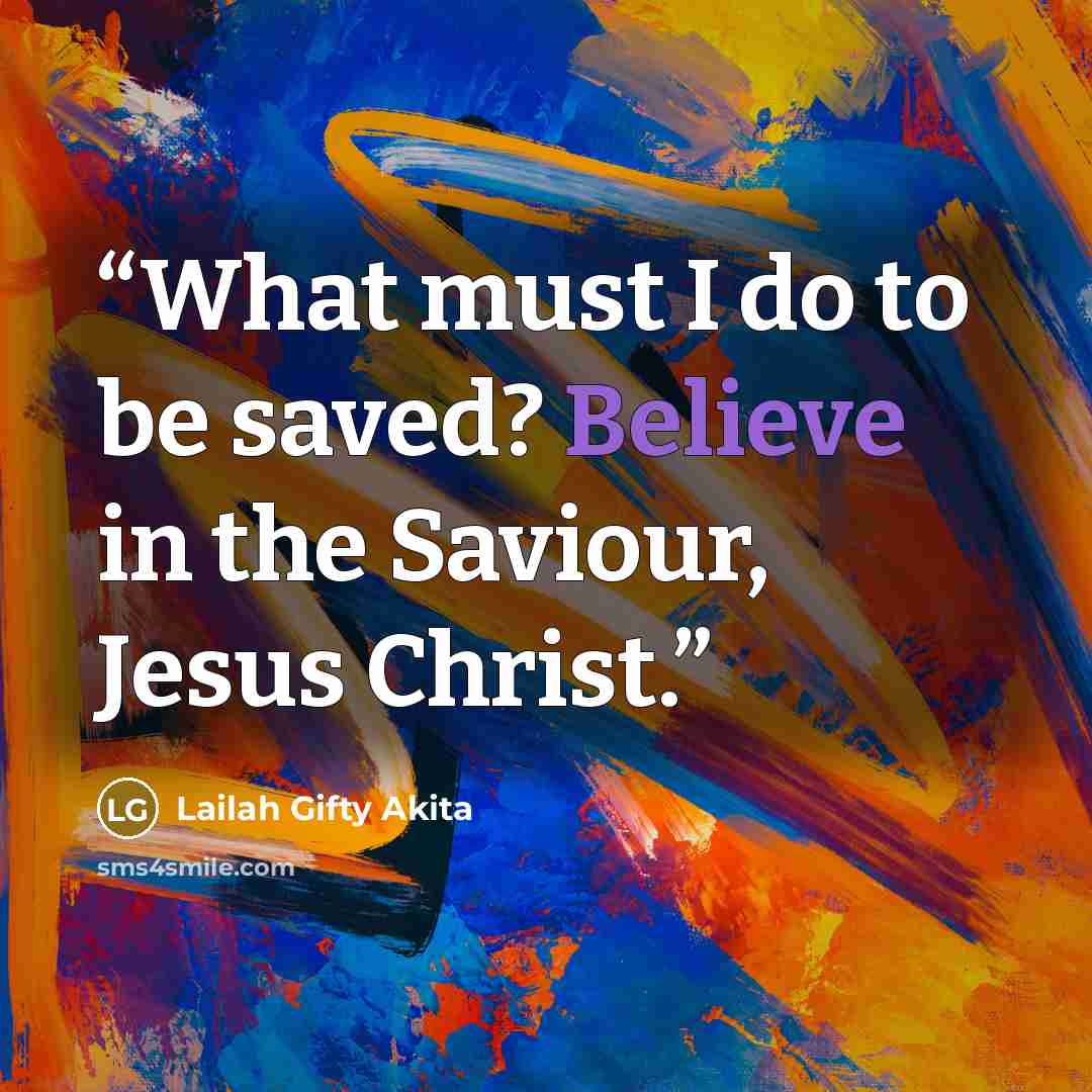 “What must I do to be saved? Believe in the Saviour, Jesus Christ.” quote by Lailah Gifty Akita