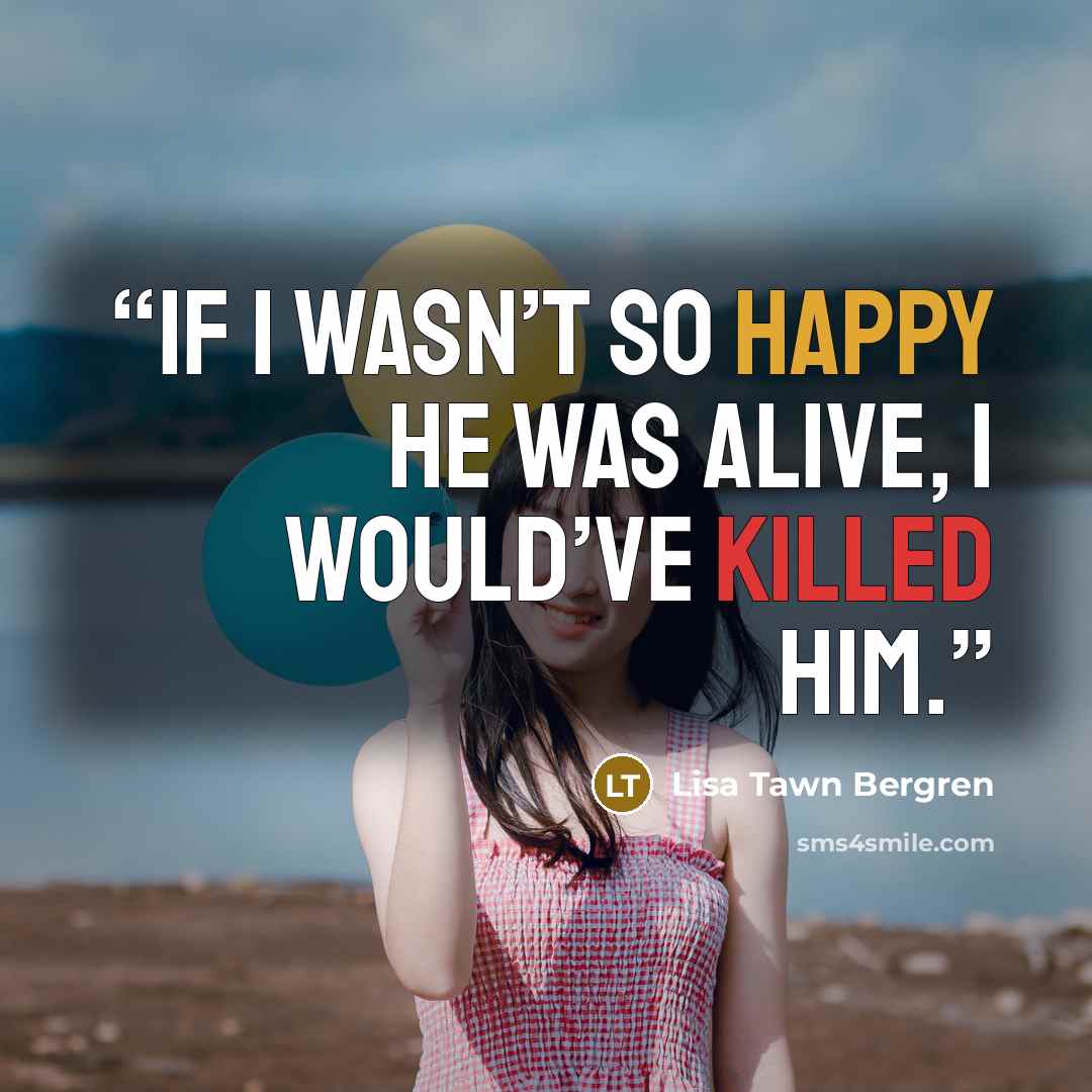 “If I wasn’t so happy he was alive, I would’ve killed him.” quote by Lisa Tawn Bergren