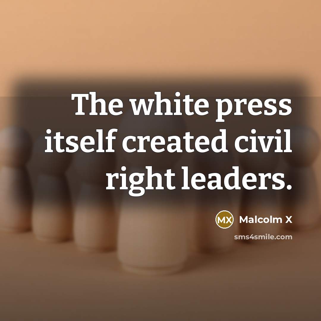 “The white press itself created civil right leaders.” quote by Malcolm X