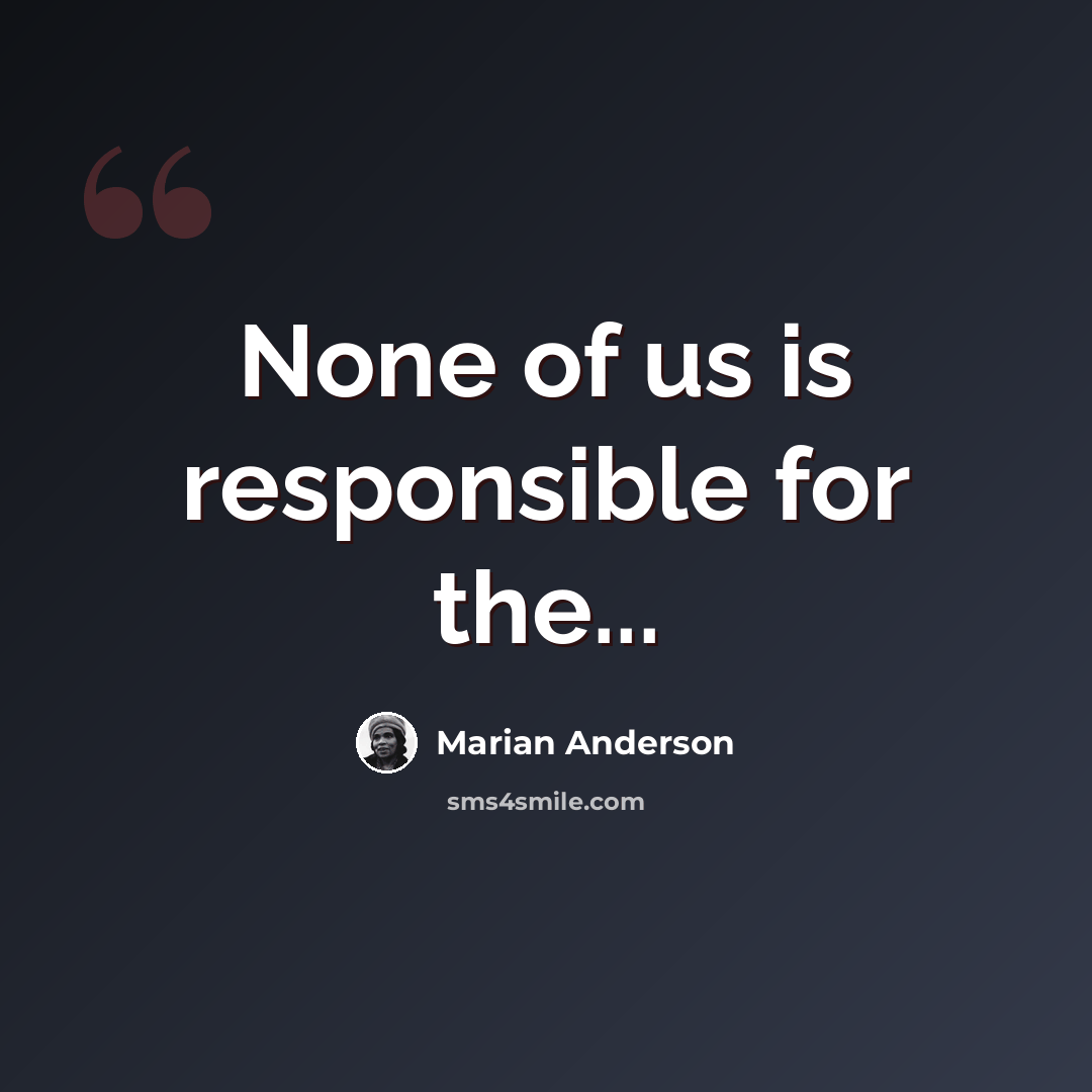 “None of us is responsible for the...” quote by Marian Anderson