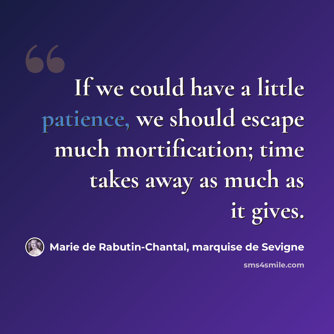 “If we could have a little patience, we should escape much mortification; time takes away as much as it gives.” quote by Marie de Rabutin-Chantal, marquise de Sevigne