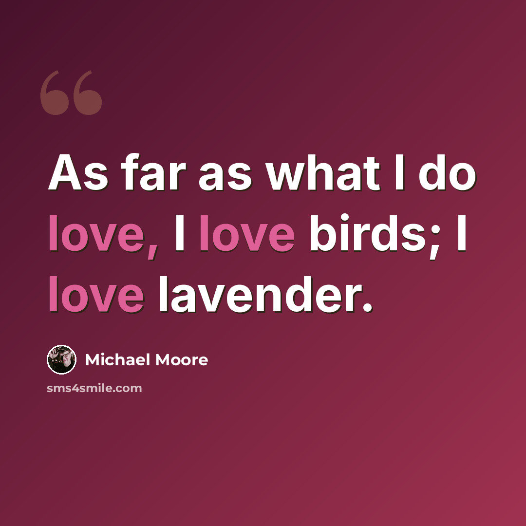“As far as what I do love, I love birds; I love lavender.” quote by Michael Moore
