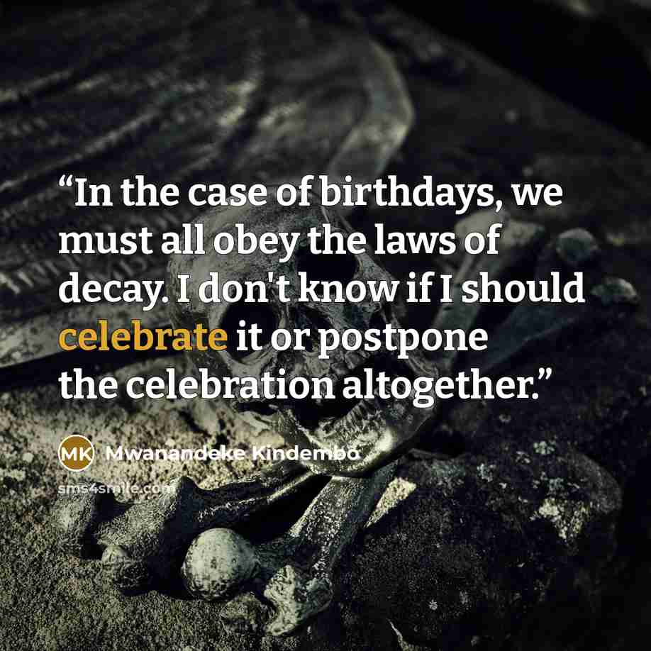 “In the case of birthdays, we must all obey the laws of decay. I don't know if I should celebrate it or postpone the celebration altogether.” quote by Mwanandeke Kindembo