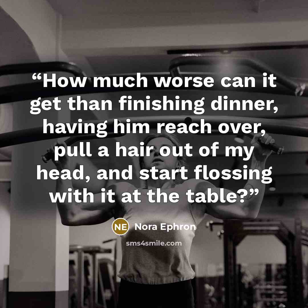 “How much worse can it get than finishing dinner, having him reach over, pull a hair out of my head, and start flossing with it at the table?” quote by Nora Ephron