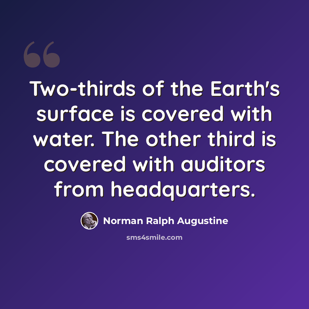 “Two-thirds of the Earth's surface is covered with water. The other third is covered with auditors from headquarters.” quote by Norman Ralph Augustine