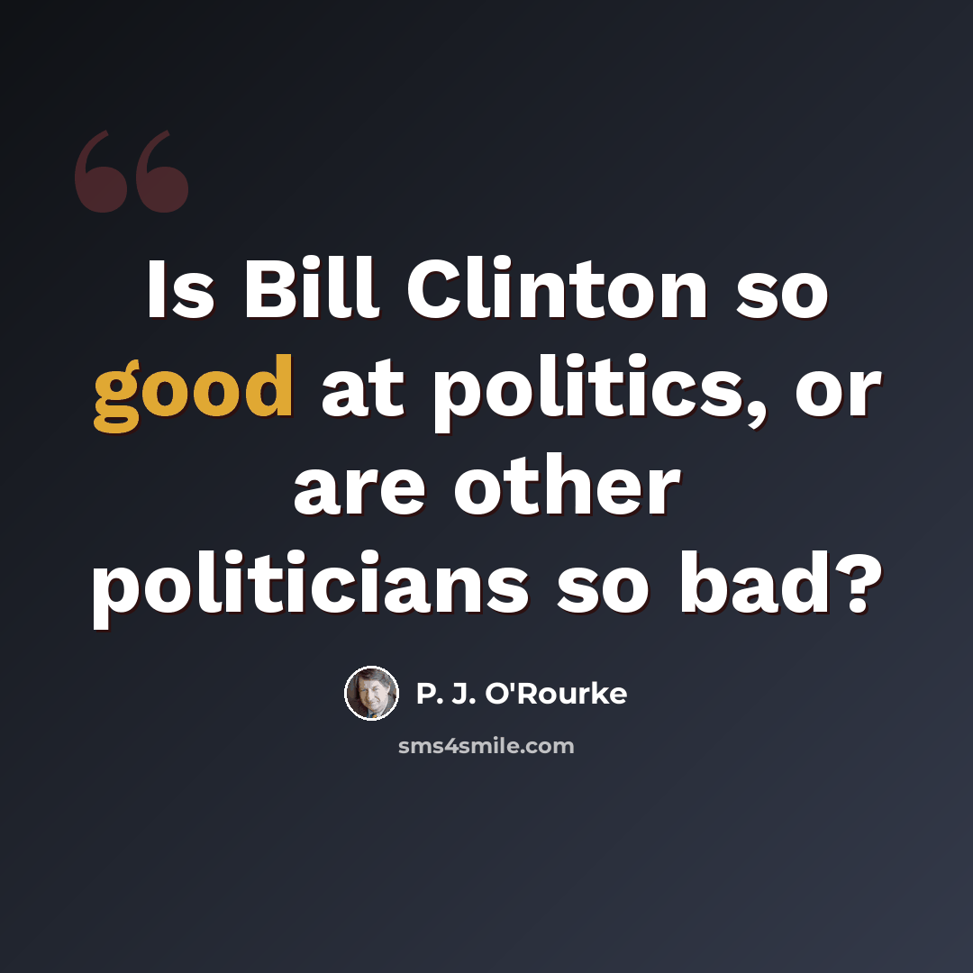 “Is Bill Clinton so good at politics, or are other politicians so bad?” quote by P. J. O'Rourke